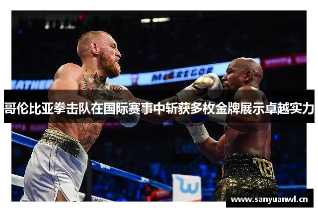 哥伦比亚拳击队在国际赛事中斩获多枚金牌展示卓越实力