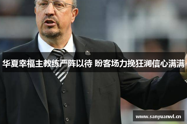 华夏幸福主教练严阵以待 盼客场力挽狂澜信心满满