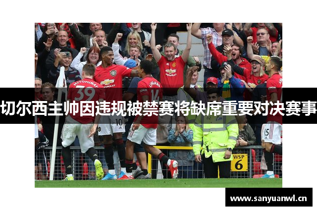 切尔西主帅因违规被禁赛将缺席重要对决赛事