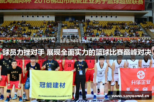 球员力挫对手 展现全面实力的篮球比赛巅峰对决