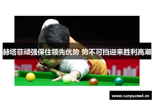 赫塔菲顽强保住领先优势 势不可挡迎来胜利高潮