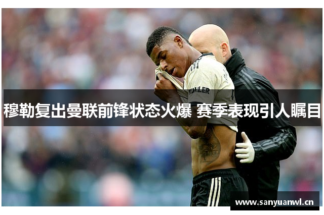 穆勒复出曼联前锋状态火爆 赛季表现引人瞩目