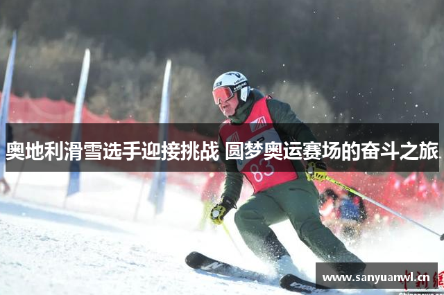 奥地利滑雪选手迎接挑战 圆梦奥运赛场的奋斗之旅