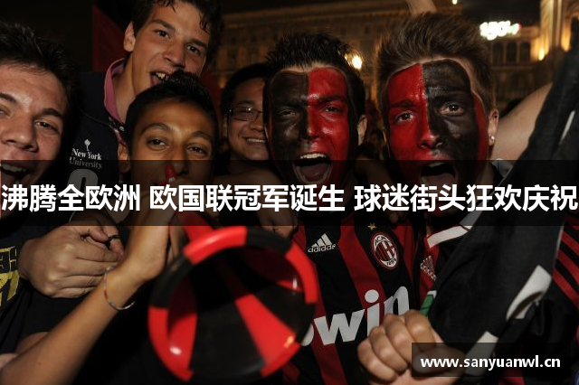 沸腾全欧洲 欧国联冠军诞生 球迷街头狂欢庆祝