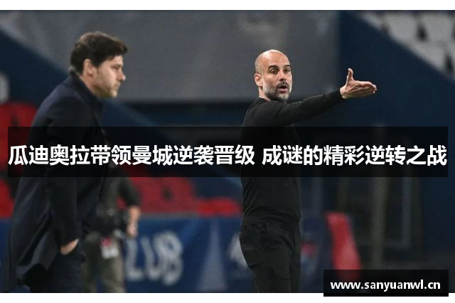 瓜迪奥拉带领曼城逆袭晋级 成谜的精彩逆转之战