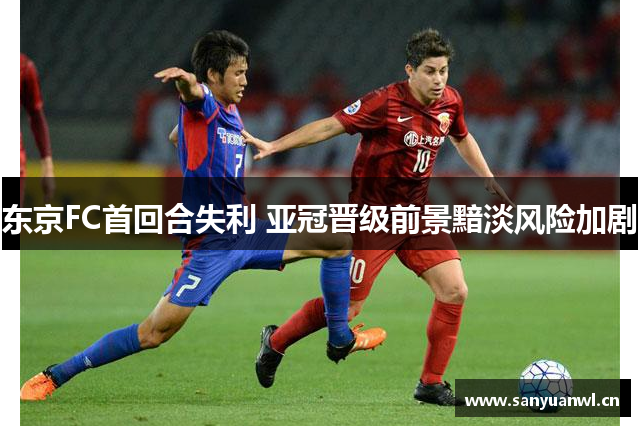 东京FC首回合失利 亚冠晋级前景黯淡风险加剧