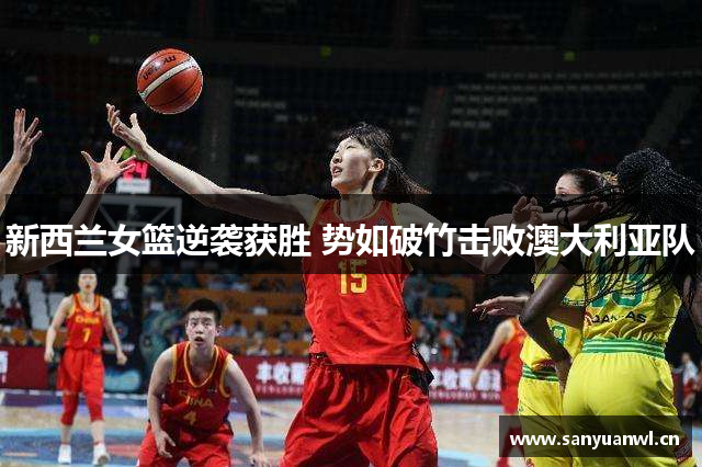 新西兰女篮逆袭获胜 势如破竹击败澳大利亚队