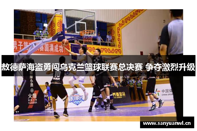 敖德萨海盗勇闯乌克兰篮球联赛总决赛 争夺激烈升级