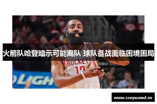 火箭队哈登暗示可能离队 球队备战面临困境困局