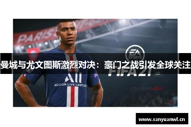 曼城与尤文图斯激烈对决：豪门之战引发全球关注