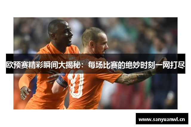 欧预赛精彩瞬间大揭秘：每场比赛的绝妙时刻一网打尽