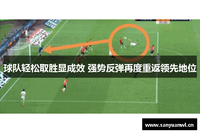 球队轻松取胜显成效 强势反弹再度重返领先地位