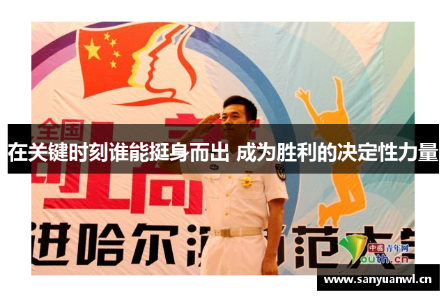 在关键时刻谁能挺身而出 成为胜利的决定性力量
