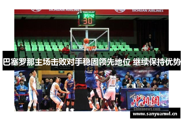 巴塞罗那主场击败对手稳固领先地位 继续保持优势