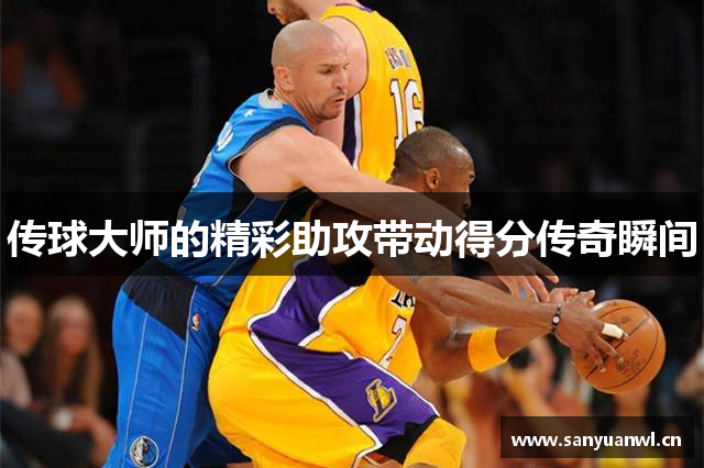 传球大师的精彩助攻带动得分传奇瞬间