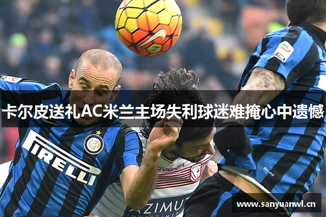 卡尔皮送礼AC米兰主场失利球迷难掩心中遗憾