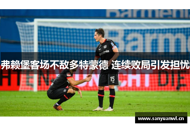 弗赖堡客场不敌多特蒙德 连续败局引发担忧