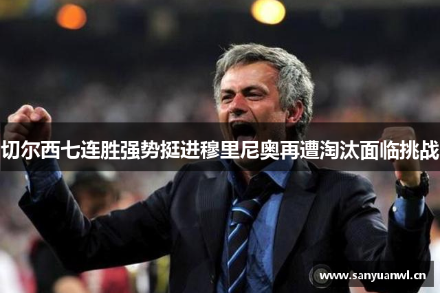 切尔西七连胜强势挺进穆里尼奥再遭淘汰面临挑战