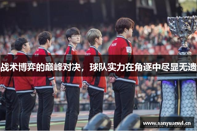 战术博弈的巅峰对决，球队实力在角逐中尽显无遗