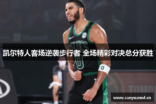 凯尔特人客场逆袭步行者 全场精彩对决总分获胜