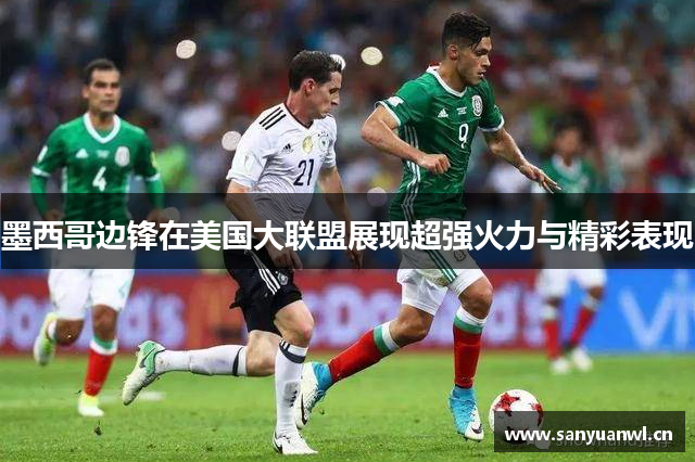 墨西哥边锋在美国大联盟展现超强火力与精彩表现