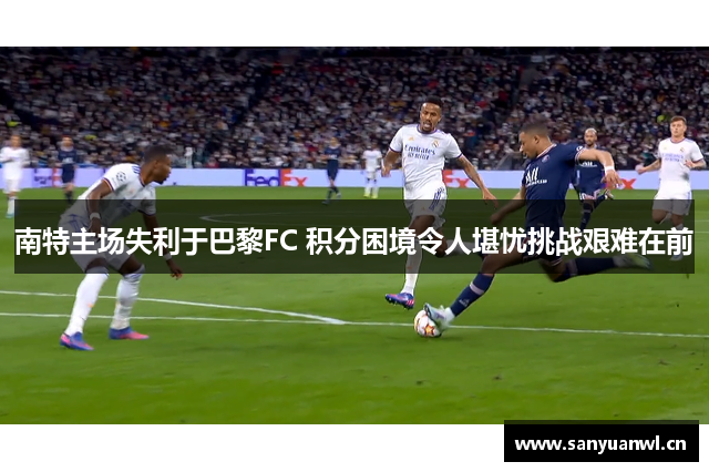 南特主场失利于巴黎FC 积分困境令人堪忧挑战艰难在前