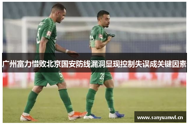 广州富力惜败北京国安防线漏洞显现控制失误成关键因素