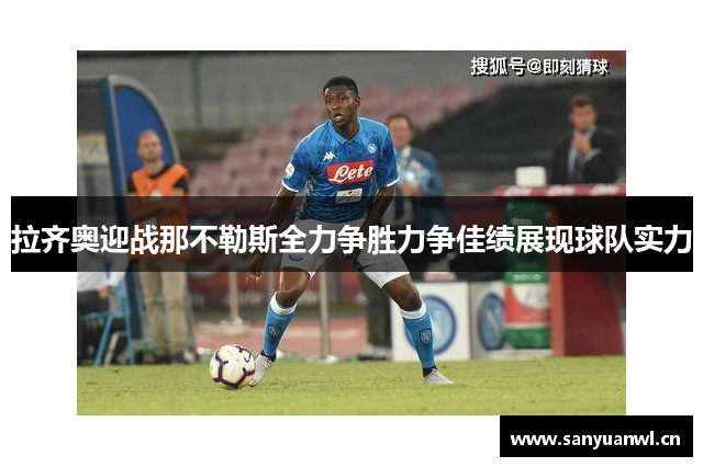 拉齐奥迎战那不勒斯全力争胜力争佳绩展现球队实力