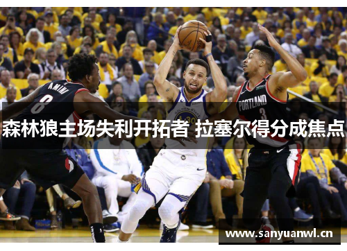 森林狼主场失利开拓者 拉塞尔得分成焦点