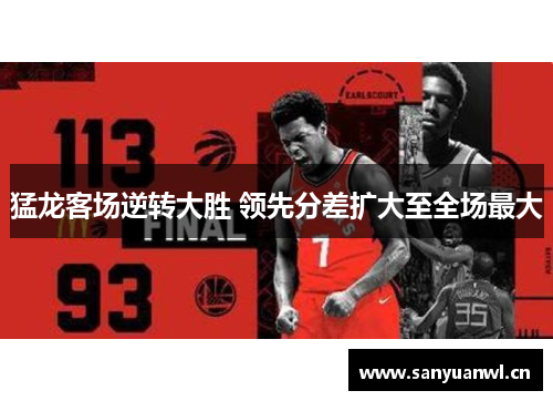 猛龙客场逆转大胜 领先分差扩大至全场最大
