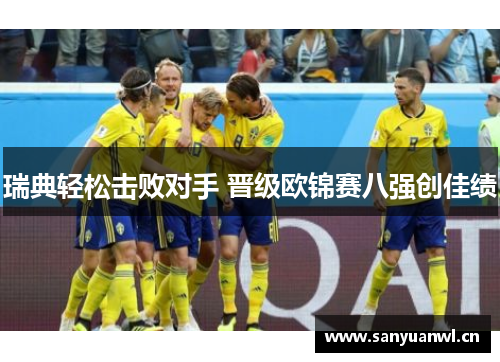 瑞典轻松击败对手 晋级欧锦赛八强创佳绩