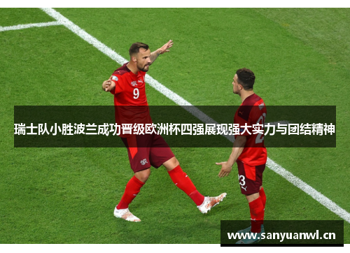 瑞士队小胜波兰成功晋级欧洲杯四强展现强大实力与团结精神