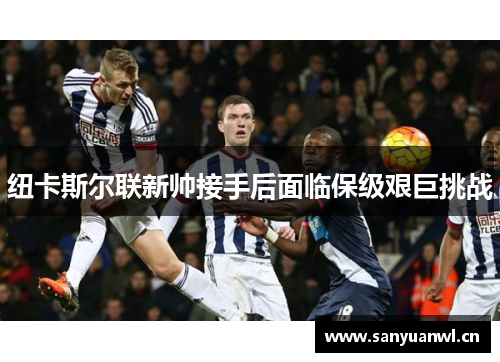 纽卡斯尔联新帅接手后面临保级艰巨挑战