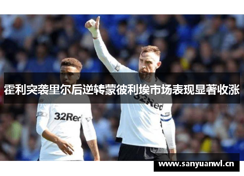 霍利突袭里尔后逆转蒙彼利埃市场表现显著收涨