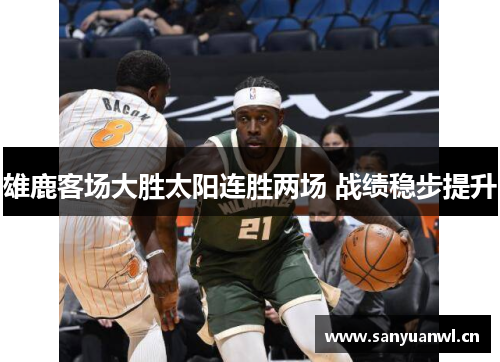 雄鹿客场大胜太阳连胜两场 战绩稳步提升