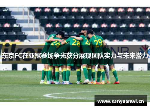 东京FC在亚冠赛场争光获分展现团队实力与未来潜力
