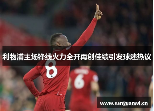 利物浦主场锋线火力全开再创佳绩引发球迷热议