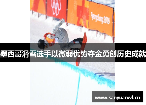 墨西哥滑雪选手以微弱优势夺金勇创历史成就