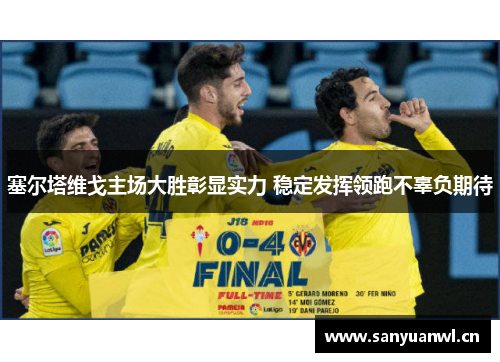 塞尔塔维戈主场大胜彰显实力 稳定发挥领跑不辜负期待