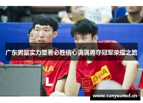 广东男篮实力显著必胜信心满满勇夺冠军荣耀之路