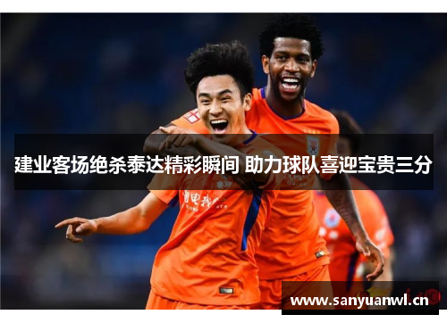 建业客场绝杀泰达精彩瞬间 助力球队喜迎宝贵三分
