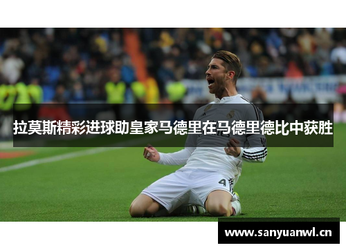 拉莫斯精彩进球助皇家马德里在马德里德比中获胜