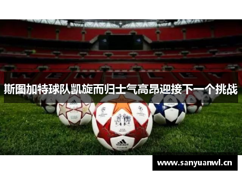 斯图加特球队凯旋而归士气高昂迎接下一个挑战