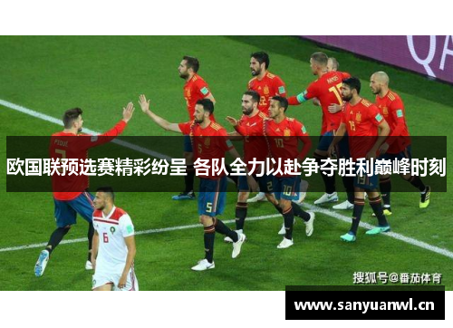 欧国联预选赛精彩纷呈 各队全力以赴争夺胜利巅峰时刻