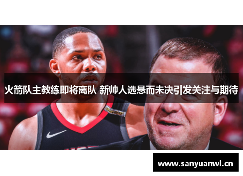 火箭队主教练即将离队 新帅人选悬而未决引发关注与期待