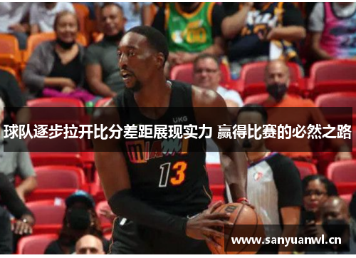 球队逐步拉开比分差距展现实力 赢得比赛的必然之路