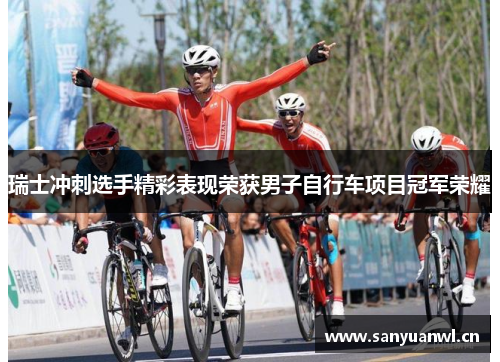 瑞士冲刺选手精彩表现荣获男子自行车项目冠军荣耀