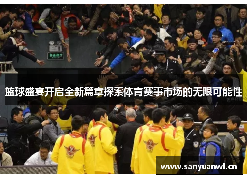 篮球盛宴开启全新篇章探索体育赛事市场的无限可能性