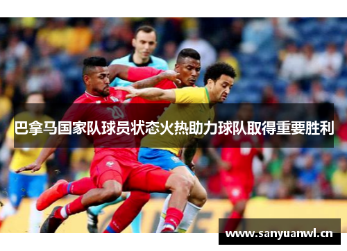 巴拿马国家队球员状态火热助力球队取得重要胜利