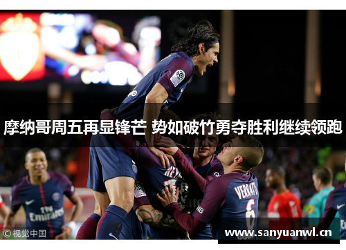 摩纳哥周五再显锋芒 势如破竹勇夺胜利继续领跑